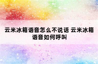 云米冰箱语音怎么不说话 云米冰箱语音如何呼叫